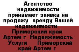 Агентство недвижимости принимает заявки на продажу, аренду Вашей недвижимости - Приморский край, Артем г. Недвижимость » Услуги   . Приморский край,Артем г.